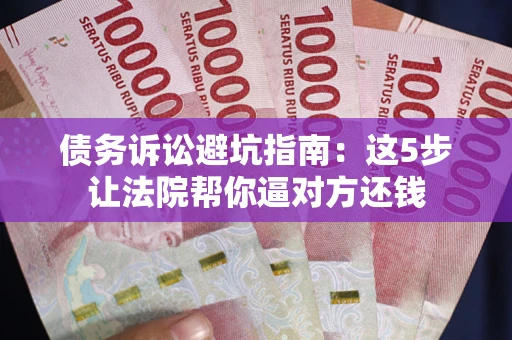 北京债务诉讼避坑指南：这5步让法院帮你逼对方还钱