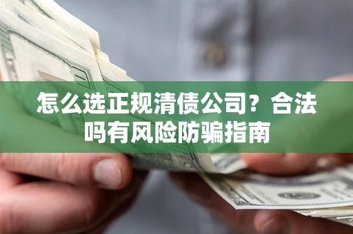 北京怎么选正规清债公司？合法吗有风险防骗指南