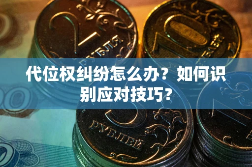 北京代位权纠纷怎么办？如何识别应对技巧？