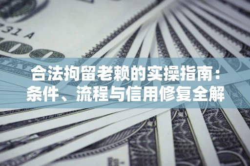 北京合法拘留老赖的实操指南:条件、流程与信用修复全解析 北京合法拘留老赖的实操指南:条件、流程与信用修复全解析