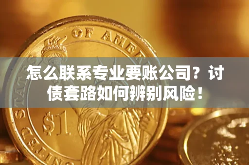 北京怎么联系专业要账公司？讨债套路如何辨别风险！