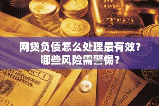 北京网贷负债怎么处理最有效？哪些风险需警惕？
