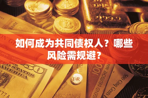 北京如何成为共同债权人？哪些风险需规避？