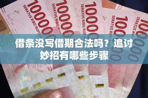 北京借条没写借期合法吗？追讨妙招有哪些步骤