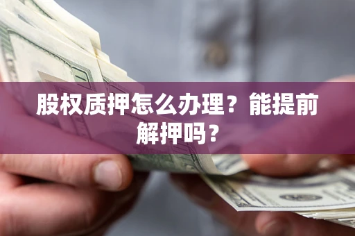 北京股权质押怎么办理？能提前解押吗？
