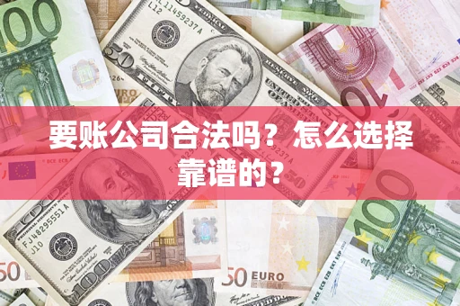 北京要账公司合法吗？怎么选择靠谱的？