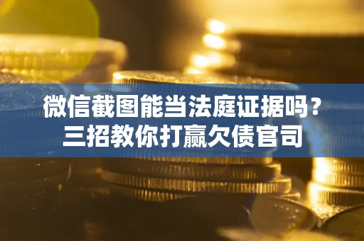 北京微信截图能当法庭证据吗？三招教你打赢欠债官司