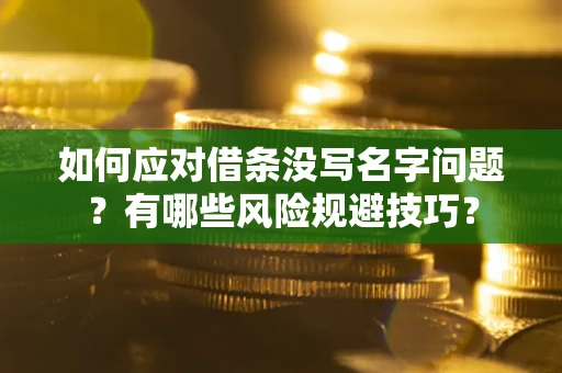 北京如何应对借条没写名字问题？有哪些风险规避技巧？