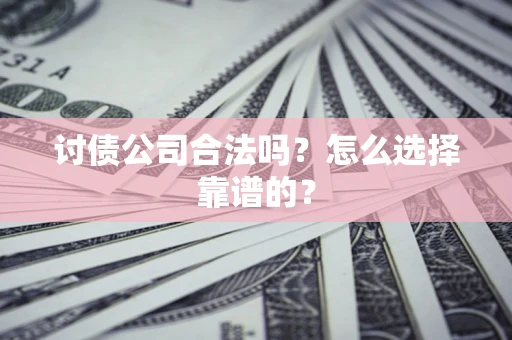北京讨债公司合法吗？怎么选择靠谱的？