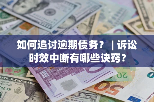 北京如何追讨逾期债务？ | 诉讼时效中断有哪些诀窍？