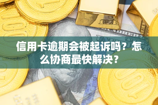 北京信用卡逾期会被起诉吗？怎么协商最快解决？