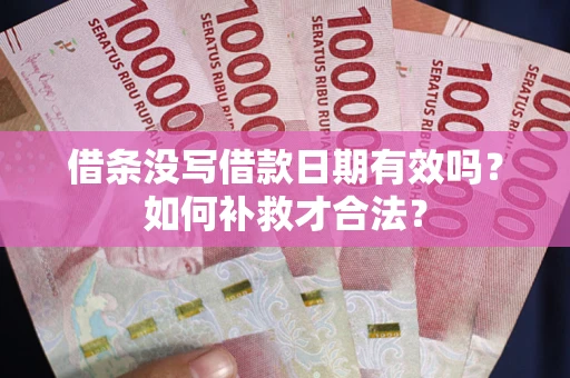 北京借条没写借款日期有效吗？如何补救才合法？