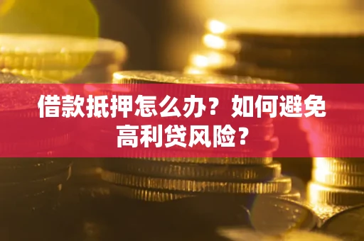 北京借款抵押怎么办？如何避免高利贷风险？