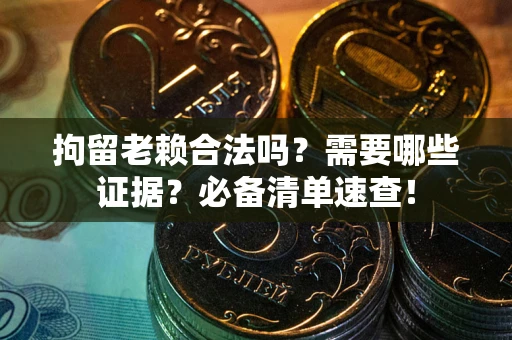 北京拘留老赖合法吗？需要哪些证据？必备清单速查！