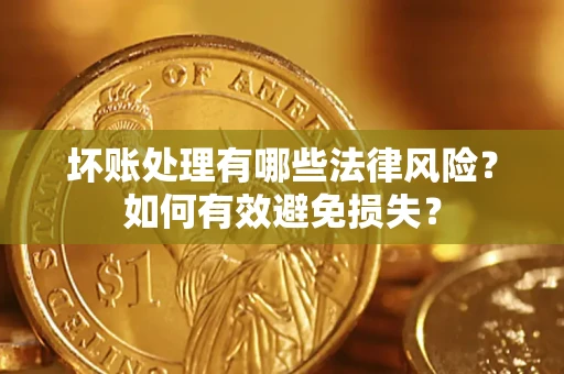 北京坏账处理有哪些法律风险？如何有效避免损失？